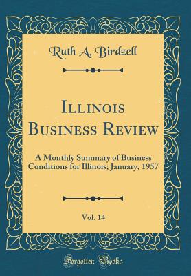 Illinois Business Review, Vol. 14: A Monthly Summary of Business Conditions for Illinois; January, 1957 (Classic Reprint) - Birdzell, Ruth a