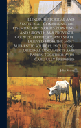 Illinois, Historical and Statistical, Comprising the Essential Facts of its Planting and Growth as a Province, County, Territory, and State. Derived From the Most Authentic Sources, Including Original Documents and Papers. Together With Carefully Prepared