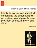 Illinois, Historical and Statistical, Comprising the Essential Facts of Its Planting and Growth as a Province, County, Territory, and State. Derived from the Most Authentic Sources, Including Original Documents and Papers. Together with Carefully Prepared