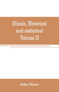 Illinois, historical and statistical, comprising the essential facts of its planting and growth as a province, county, territory, and state. Derived from the most authentic sources, including original documents and papers. Together with carefully prepared