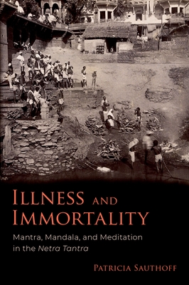 Illness and Immortality: Mantra, Mandala, and Meditation in the Netra Tantra - Sauthoff, Patricia