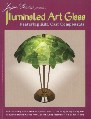 Illuminated Art Glass: Featuring Kiln Cast Components - Persico, Jayne
