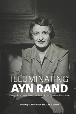 Illuminating Ayn Rand: Essays from New Ideal, Journal of the Ayn Rand Institute - Bowden, Tom (Editor), and Journo, Elan (Editor), and Berliner, Michael S (Contributions by)