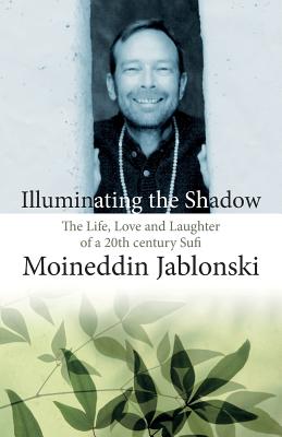 Illuminating the Shadow: The Life, Love and Laughter of a 20th century Sufi - Douglas-Klotz, Neil, PH.D. (Introduction by), and Jablonski, Moineddin Carl