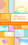 Illumine My World: Baha'i Prayers and Meditations for Peace