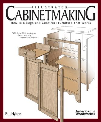 Illustrated Cabinetmaking: How to Design and Construct Furniture That Works - Hylton, Bill