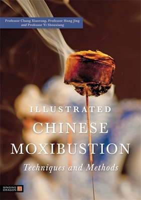 Illustrated Chinese Moxibustion Techniques and Methods - Chang, Xiaorong