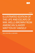 Illustrated Edition of the Life and Escape of Wm. Wells Brown from American Slavery Written by Himself