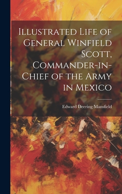 Illustrated Life of General Winfield Scott, Commander-in-Chief of the Army in Mexico - Mansfield, Edward Deering