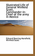 Illustrated Life of General Winfield Scott, Commander-in-Chief of the army in Mexico - Mansfield, Edward Deering, and Scott, Winfield