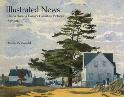 Illustrated News: Juliana Horatia Ewing's Canadian Pictures, 1867-1869 - McDonald, Donna