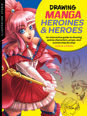 Illustration Studio: Drawing Manga Heroines and Heroes: An Interactive Guide to Drawing Anime Characters, Props, and Scenes Step by Step - Leong, Sonia