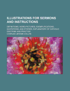 Illustrations for Sermons and Instructions: Definitions, Word-Pictures, Exemplifications, Quotations, and Stories, Explanatory of Catholic Doctrine and Practice