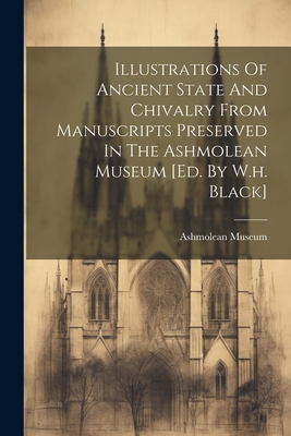 Illustrations Of Ancient State And Chivalry From Manuscripts Preserved In The Ashmolean Museum [ed. By W.h. Black] - Museum, Ashmolean