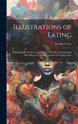 Illustrations of Eating: Displaying the Omnivorous Character of Man, and Exhibiting the Natives of Various Countries at Feeding Time - Vasey, George