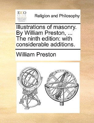 Illustrations of Masonry. by William Preston, ... the Ninth Edition: With Considerable Additions. - Preston, William