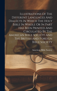 Illustrations Of The Different Languages And Dialects In Which The Holy Bible In Whole Or In Part Has Been Printed And Circulated By The American Bible Society And The British And Foreign Bible Society