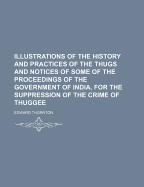 Illustrations of the History and Practices of the Thugs: And Notices of Some of the Proceedings of the Government of India, for the Suppression of the Crime of Thuggee