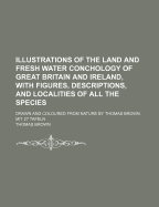 Illustrations of the Land and Fresh Water Conchology of Great Britain and Ireland, with Figures, Descriptions, and Localities of All the Species