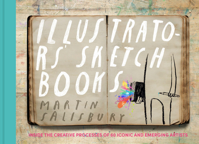 Illustrators' Sketchbooks: Inside the Creative Processes of 60 Iconic and Emerging Artists - Salisbury, Martin