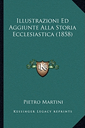 Illustrazioni Ed Aggiunte Alla Storia Ecclesiastica (1858) - Martini, Pietro