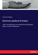 Illustriertes Spielbuch f?r Knaben: 1001 unterhaltende und anregende Belustigungen, Spiele und Besch?ftigungen