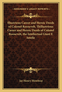 Illustrious Career and Heroic Deeds of Colonel Roosevelt, Thillustrious Career and Heroic Deeds of Colonel Roosevelt, the Intellectual Giant E Intelle