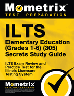 Ilts Elementary Education (Grades 1-6) (305) Secrets Study Guide: Ilts Exam Review and Practice Test for the Illinois Licensure Testing System
