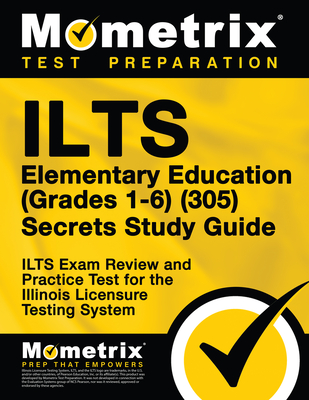 Ilts Elementary Education (Grades 1-6) (305) Secrets Study Guide: Ilts Exam Review and Practice Test for the Illinois Licensure Testing System - Mometrix Test Prep (Editor)