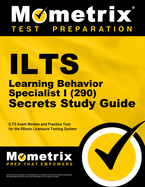 Ilts Learning Behavior Specialist I (290) Secrets Study Guide: Ilts Exam Review and Practice Test for the Illinois Licensure Testing System