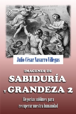 Imgenes de sabidur?a y grandeza 2: Alegor?as sublimes par recuperar nuestra humanidad - Navarro Villegas, Julio C?sar