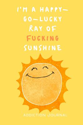 I'm a Happy-Go-Lucky Ray of Fucking Sunshine Addiction Journal: Sobriety and Addiction Notebook with Prompts A Daily Diary for Guided Reflection to Aid Recovery and Promote Transformative Self-Help [With Attitude] - New Tomorrow Press