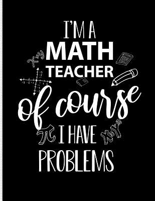 I'm a Math Teacher of Course I Have Problem: Blank Lined Journal Notebook, 108 Pages, Soft Matte Cover, 8.5 X 11 - Notebooks, Mighty Maker