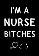 I'm a Nurse Bitches: Journal, Funny Graduation Gift for Best Friend, Sister, Girlfriend beautifully lined pages Notebook