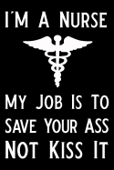 I'm a Nurse My Job Is to Save Your Ass Not Kiss It: Blank Lined Journal Notebook Funny Nursing Notebook, Notebook, Ruled, Writing Book, Sarcastic Gag Journal for Nurse