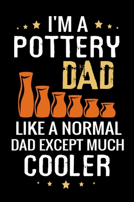 I'm a Pottery Dad like a normal Dad except Much Cooler: Pottery Project Book - 80 Project Sheets to Record your Ceramic Work - Gift for Potters - Project Book, Pottery