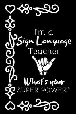 I'm A Sign Language Teacher, What's Your Super Power?: Thank You Gift For ASL Teacher - Publish, Weadern