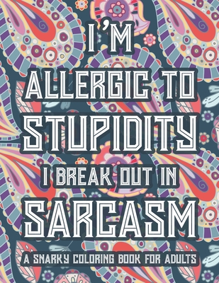 I'm Allergic To Stupidity I Break Out In Sarcasm A Snarky Coloring Book For Adults: Funny Quotes And Relaxing Designs To Color, Stress-Free Coloring Pages For Unwinding - Lyons, Karen