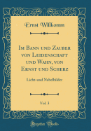 Im Bann Und Zauber Von Leidenschaft Und Wahn, Von Ernst Und Scherz, Vol. 3: Licht-Und Nebelbilder (Classic Reprint)