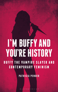 I'm Buffy and You're History: Buffy the Vampire Slayer and Contemporary Feminism