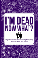 I'M DEAD NOW WHAT?, Important Information About My Belongings, Business Affairs, and Wishes