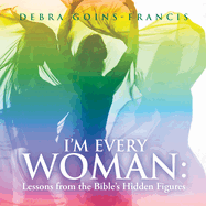 I'm Every Woman: Lessons from the Bible's Hidden Figures