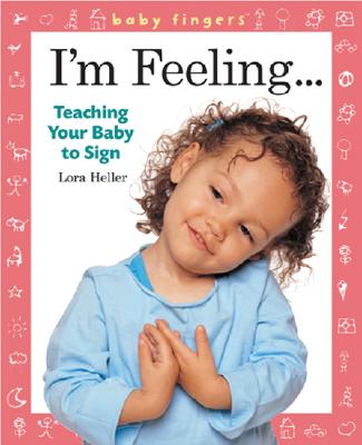 I'm Feeling...: Teaching Your Baby to Sign - Heller, Lora, and Holland, Robin (Photographer)