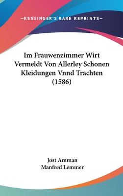 Im Frauwenzimmer Wirt vermeldt von allerley schnen Kleidungen vnnd Trachten: der Weiber hohes vnd niders Stands, wie man fast an allen Orten geschm?ckt vnnd gezieret ist - Amman, Jost