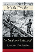 Im Gold-Und Silberland: Lehr-Und Wanderjahre: Reiseerz?hlungen: Der Gro?e Zeitungsroman + Von Virginia Nach San Francisco + Goldgr?ber + Die Angesehensten B?rger-Schwurgerichte + Nabobs in Nevada Und Viel Mehr