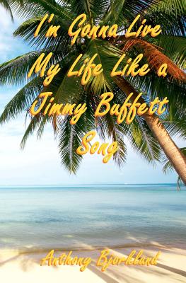 I'm Gonna Live My Life Like a Jimmy Buffett Song: The First Book in the Island Series - Bjorklund, Anthony