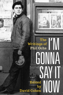 I'm Gonna Say It Now: The Writings of Phil Ochs - Ochs, Phil, and Cohen, David (Editor)