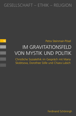 Im Gravitationsfeld Von Mystik Und Politik: Christliche Sozialethik Im Gespr?ch Mit Maria Skobtsova, Dorothee Slle Und Chiara Lubich - Steinmair-Psel, Petra