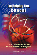 I'm Helping You, Coach!: 100+ Offense Drills For Your Basketball Program