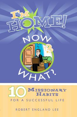 I'm Home! Now What?: 10 Missionary Habits for a Successful Life - Lee, Robert E